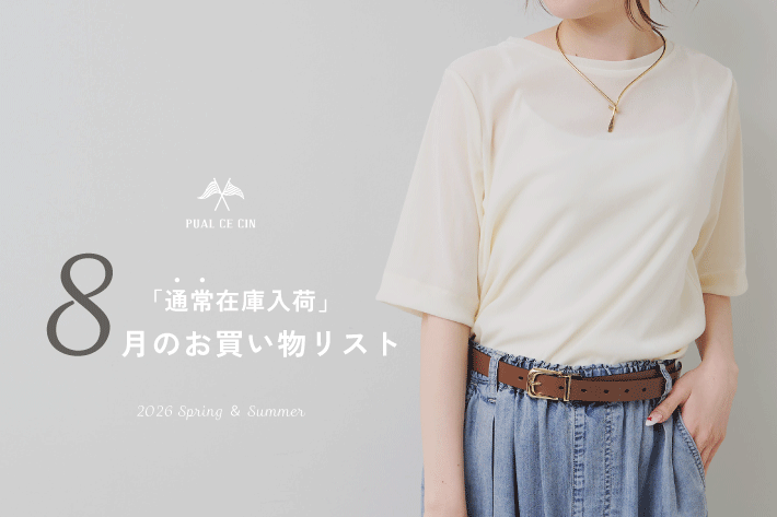 PUAL CE CIN 《通常在庫入荷》8月のお買い物リスト