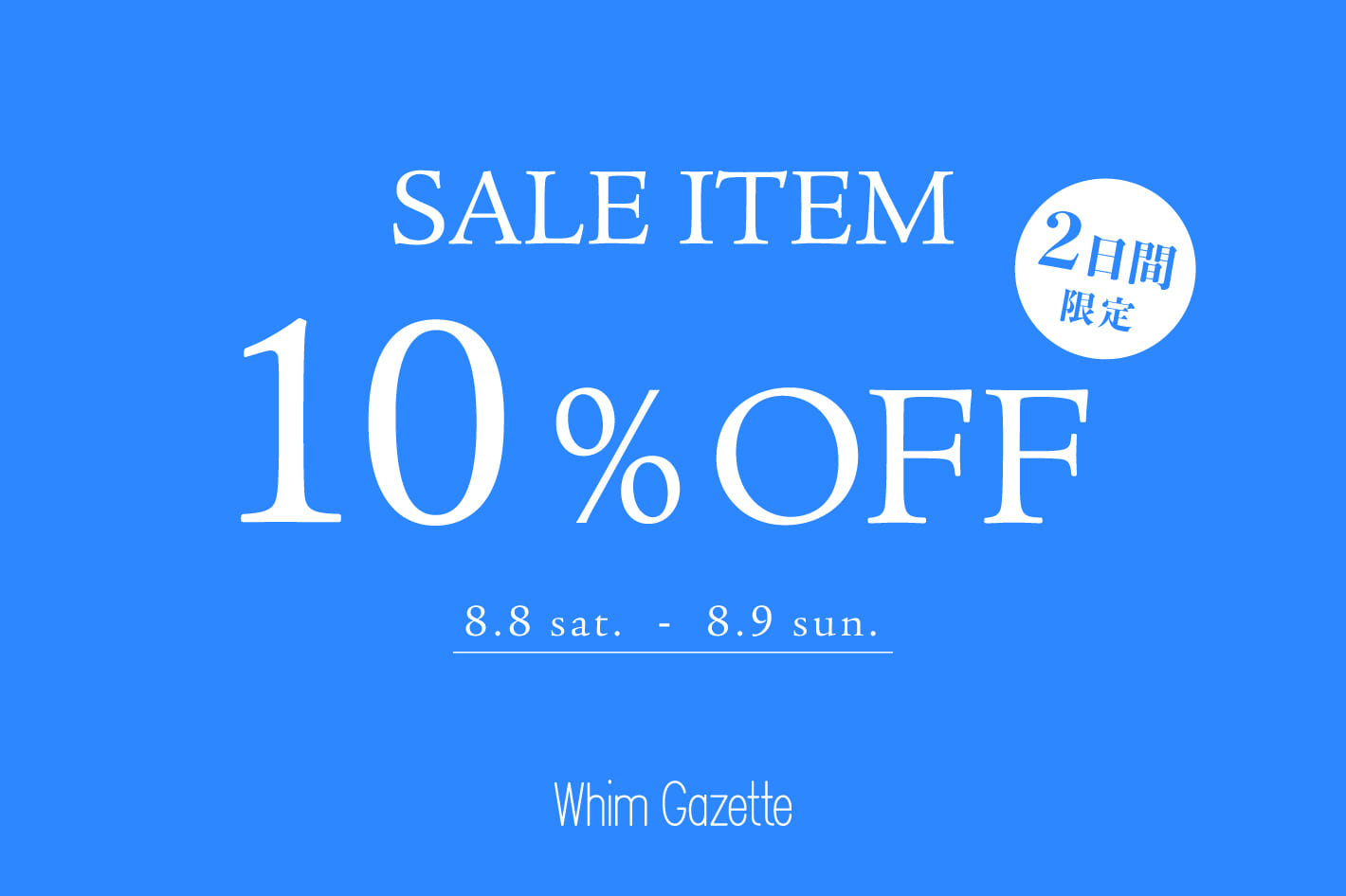 Whim Gazette 【2日間限定】SALEアイテム対象10％OFFクーポン配信！