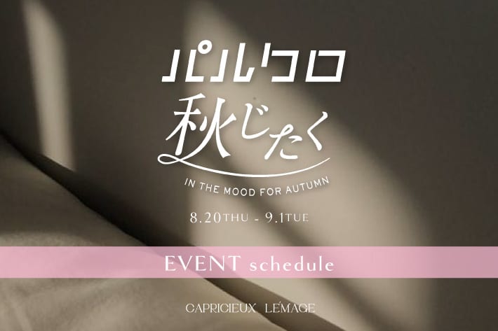 CAPRICIEUX LE'MAGE 【8/20(木)～開催】パルクロ秋じたく EVENT schedule