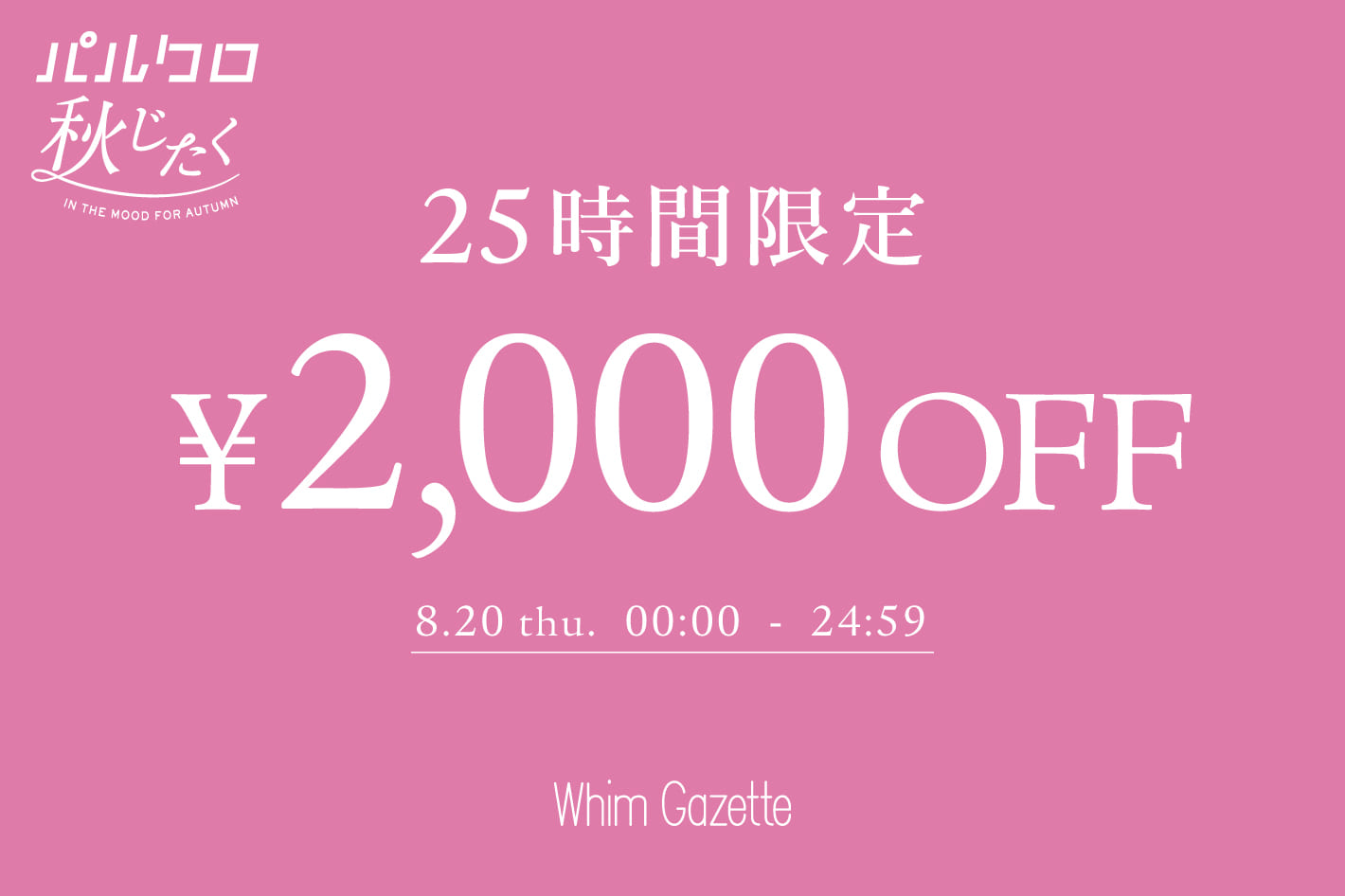 Whim Gazette 【25時間限定】2,000円OFFクーポンキャンペーン！