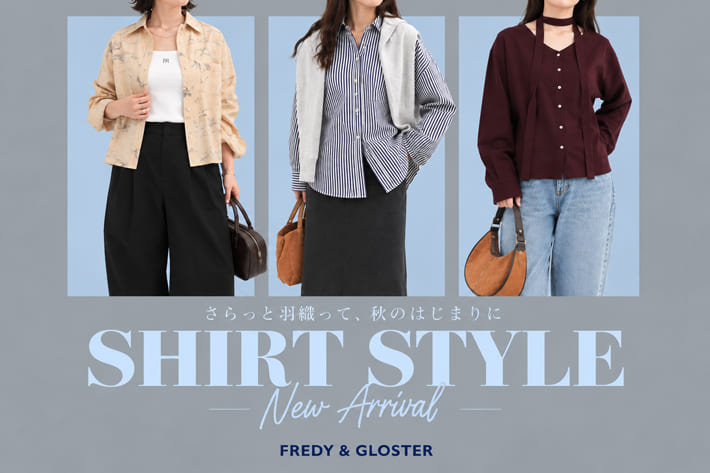 FREDY & GLOSTER さらっと羽織って、秋のはじまりに。SHIRT STYLE