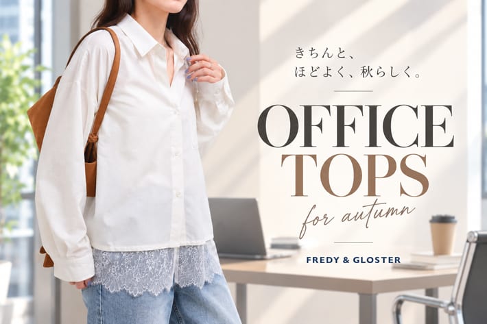 FREDY & GLOSTER 秋の通勤スタイルに。おすすめOFFICE TOPS