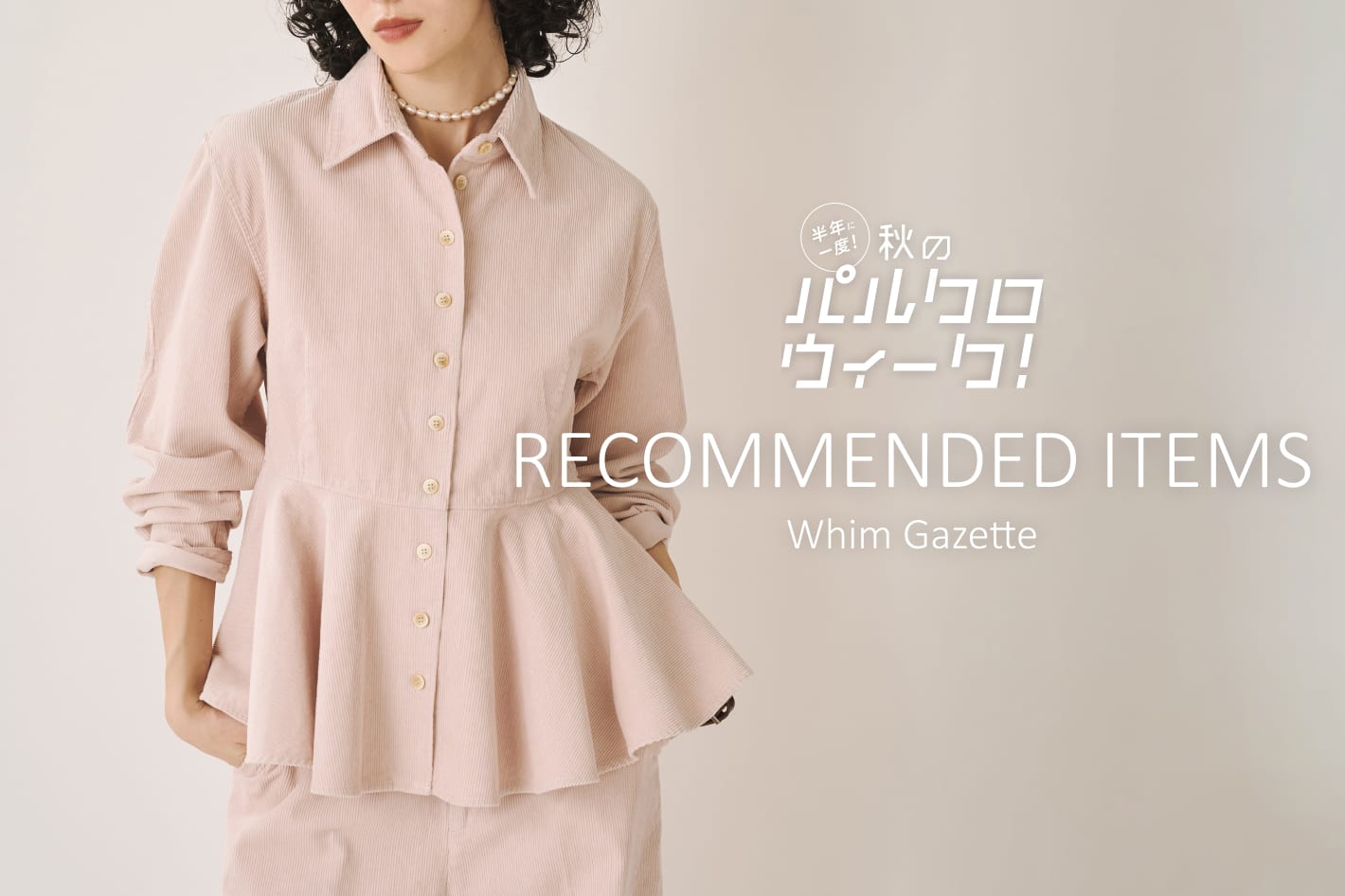 Whim Gazette 『秋のパルクロウィーク』 RECOMMENDED ITEMS！！