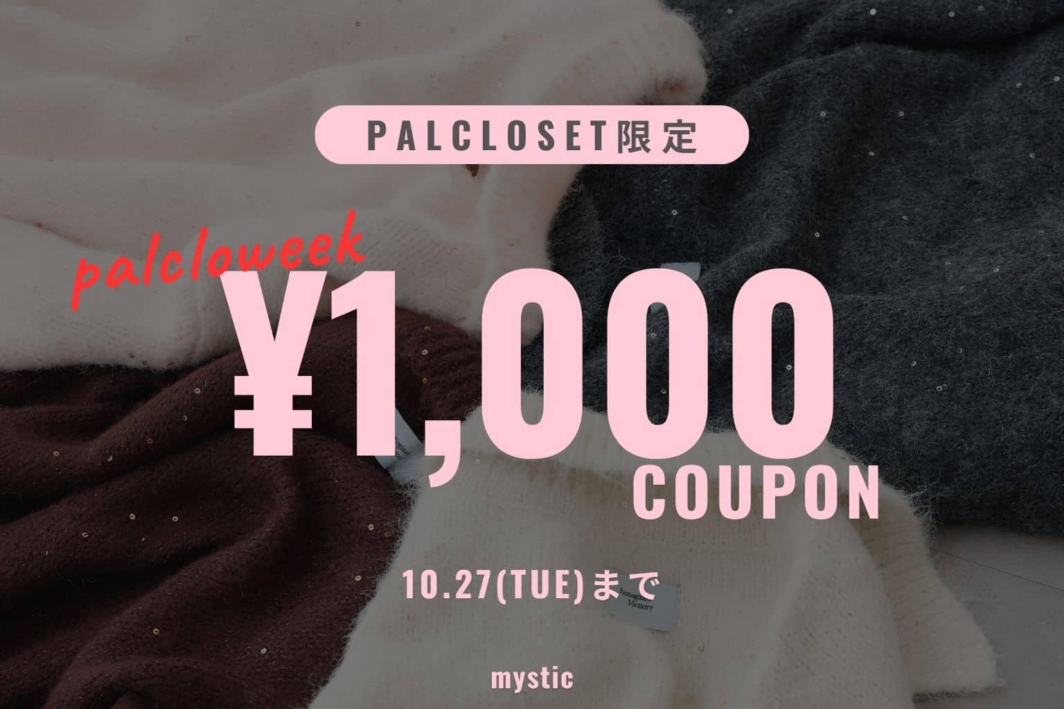 mystic 【パルクロウィーク】全商品に使える￥1,000クーポン配布中！