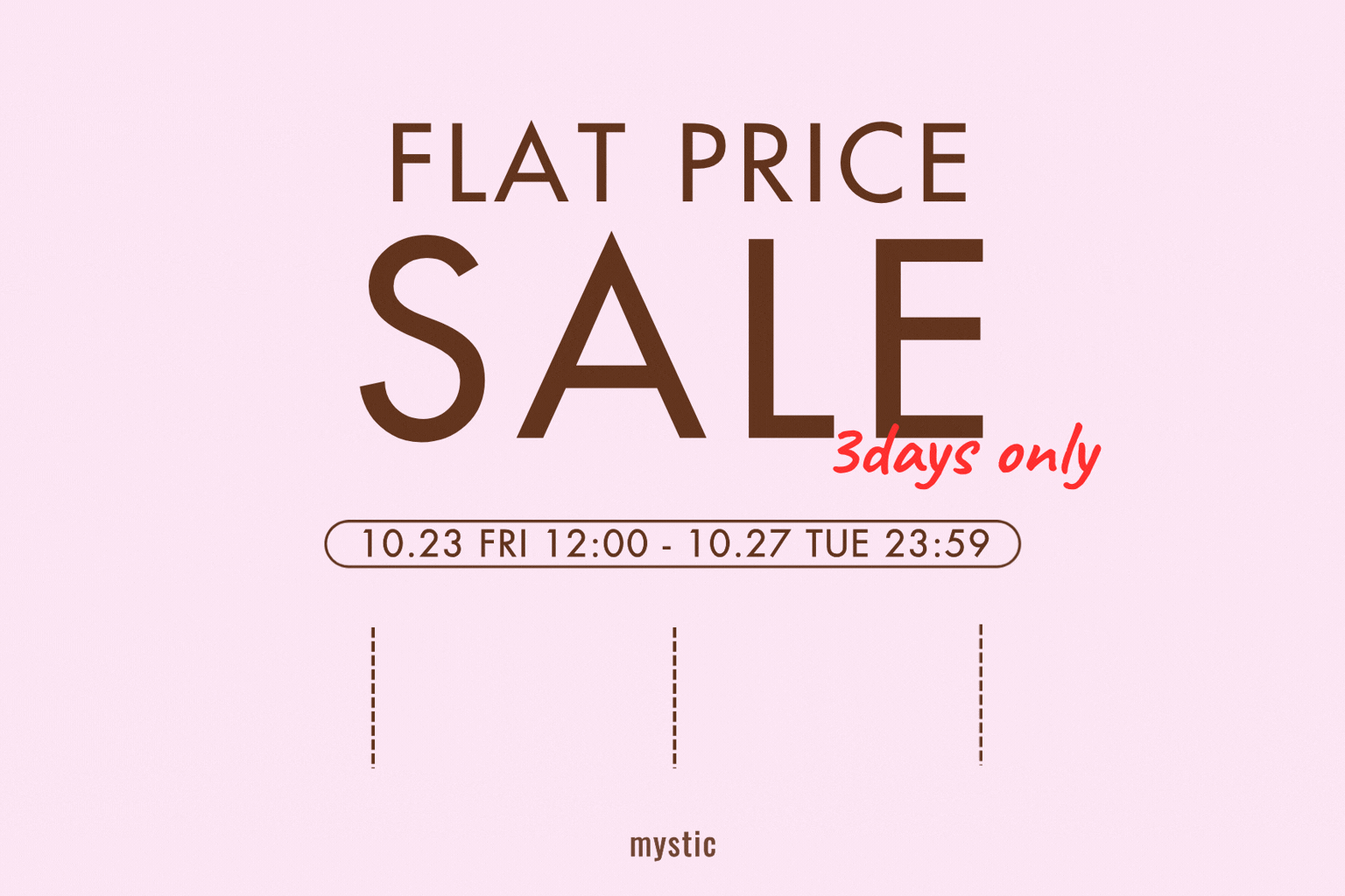 mystic 【5日間限定！】FLAT PRICE SALE開催！