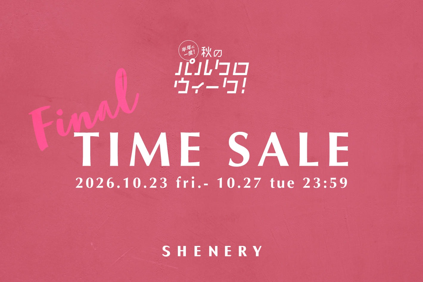 SHENERY 《パルクロウィーク》タイムセールFINAL開催！