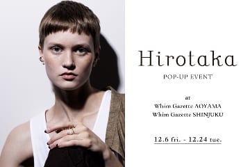 Whim Gazette 【青山店・新宿店】『Hirotaka (ヒロタカ)』 POP UP開催