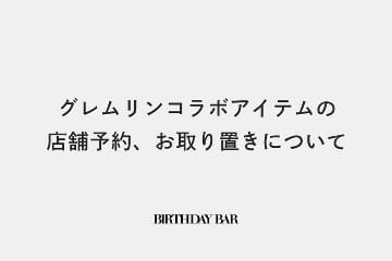 BIRTHDAY BAR ※グレムリンコラボアイテムの店舗予約、お取り置きについて※