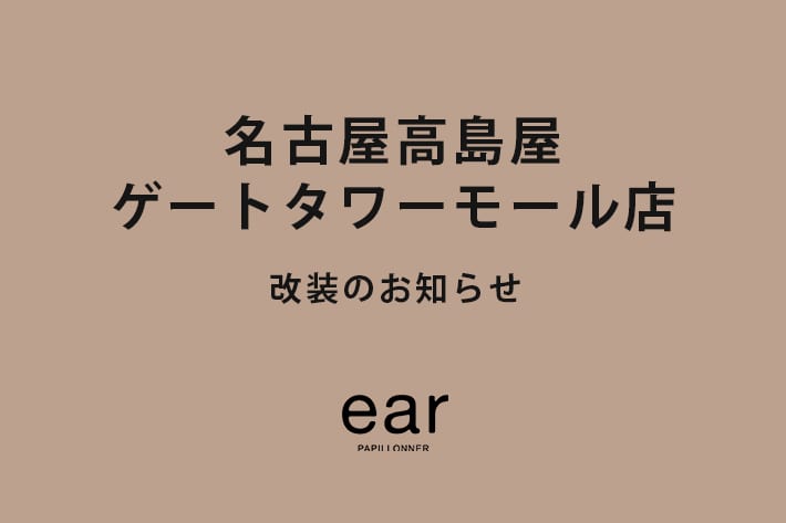 ear PAPILLONNER 【改装のお知らせ】名古屋高島屋ゲートタワーモール店