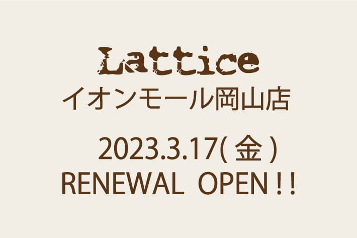 Lattice Latticeイオンモール岡山店　RENEWAL　OPENについて