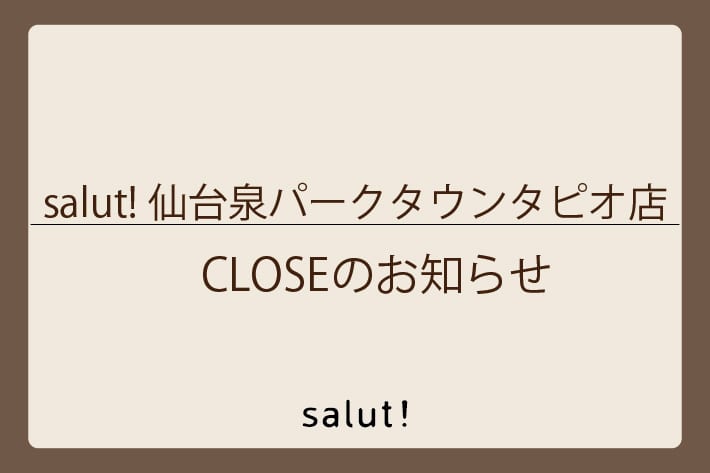 salut! 【CLOSEのお知らせ】salut!仙台泉パークタウンタピオ店