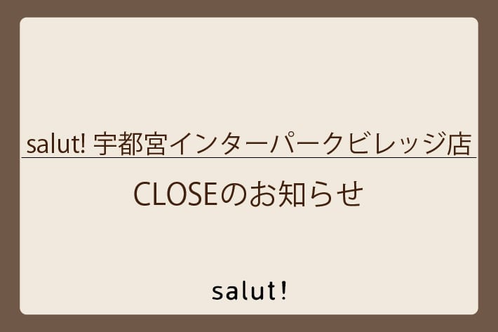 salut! 【CLOSEのお知らせ】salut!宇都宮インターパークビレッジ店