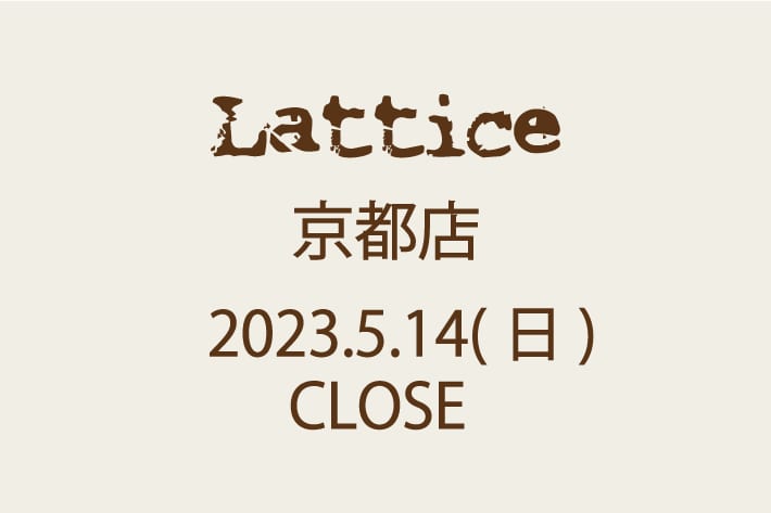 Lattice Lattice京都店　CLOSEについて