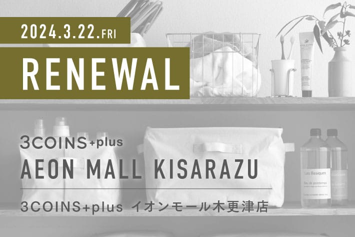 3COINS ＜RENEWAL OPEN＞ 3COINS+plus イオンモール木更津店