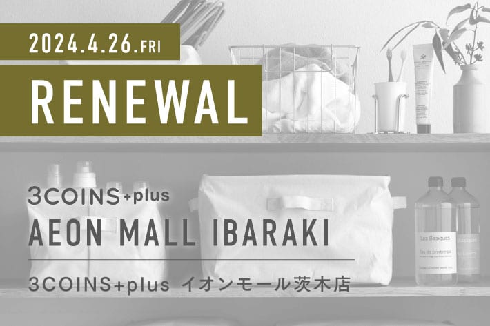 3COINS ＜RENEWAL OPEN＞ 3COINS+plus イオンモール茨木店