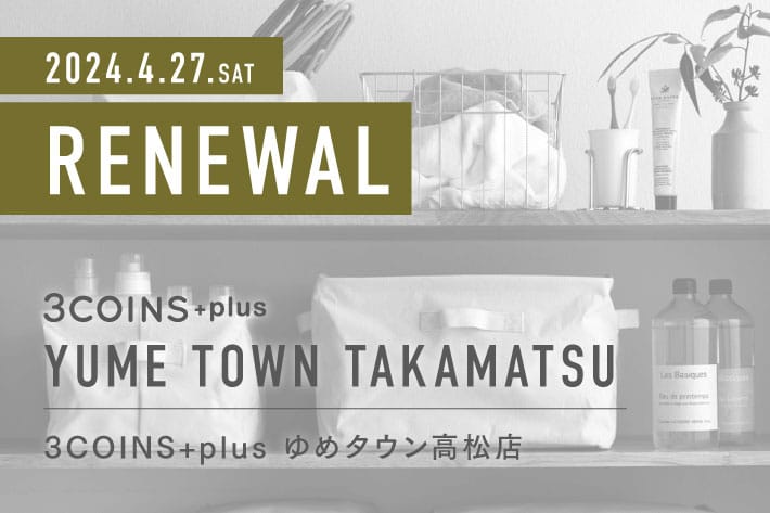 3COINS ＜RENEWAL OPEN＞ 3COINS+plus ゆめタウン高松店