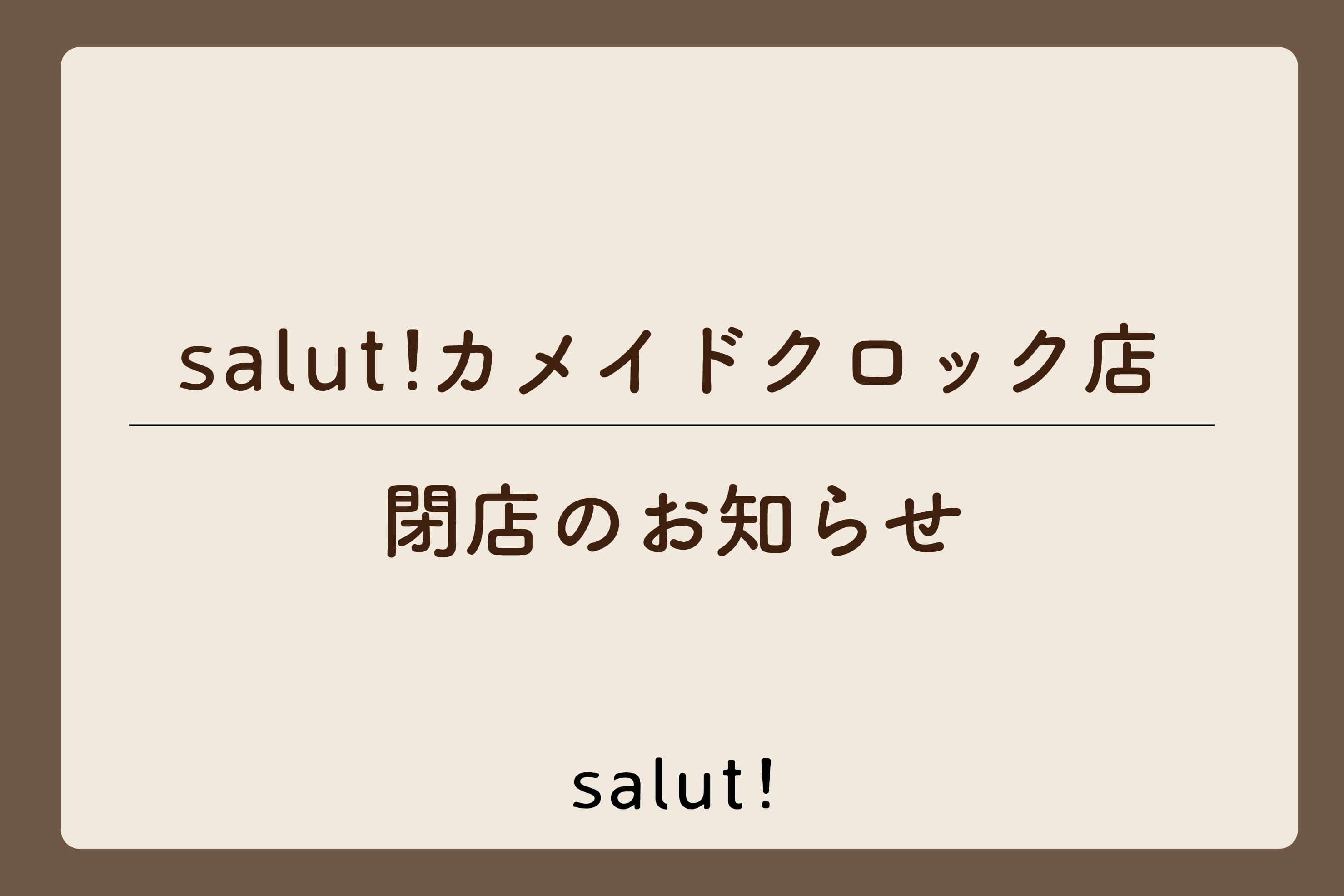 salut! 【閉店のお知らせ】salut!カメイドクロック店