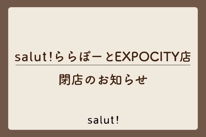 salut! 【閉店のお知らせ】ららぽーとEXPOCITY店