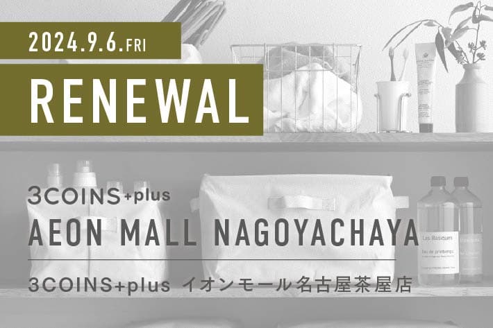 3COINS ＜RENEWAL OPEN＞ 3COINS+plus イオンモール名古屋茶屋店