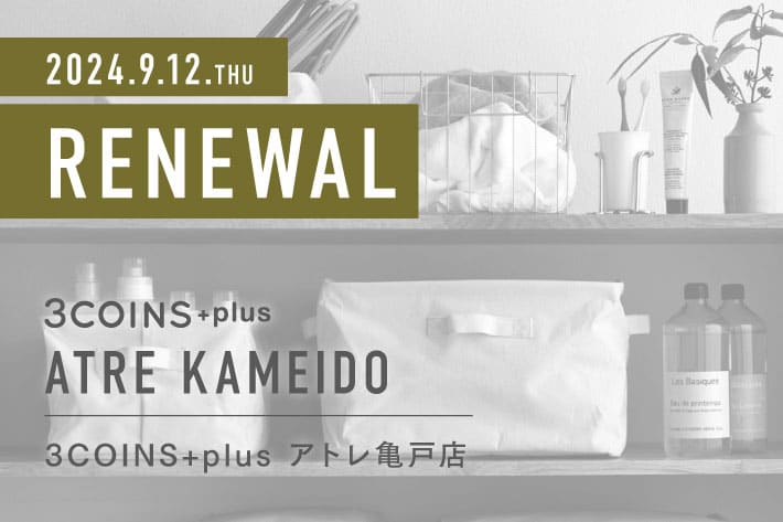 3COINS ＜RENEWAL OPEN＞ 3COINS+plus アトレ亀戸店