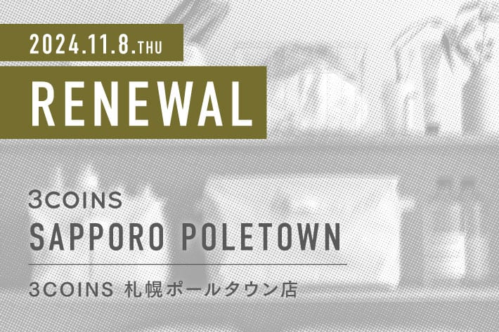 3COINS ＜RENEWAL OPEN＞ 3COINS 札幌ポールタウン店