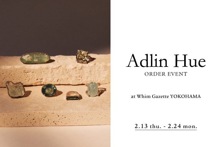 Whim Gazette 【横浜店】『Adlin Hue(アドリン ヒュー)』ORDER EVENT