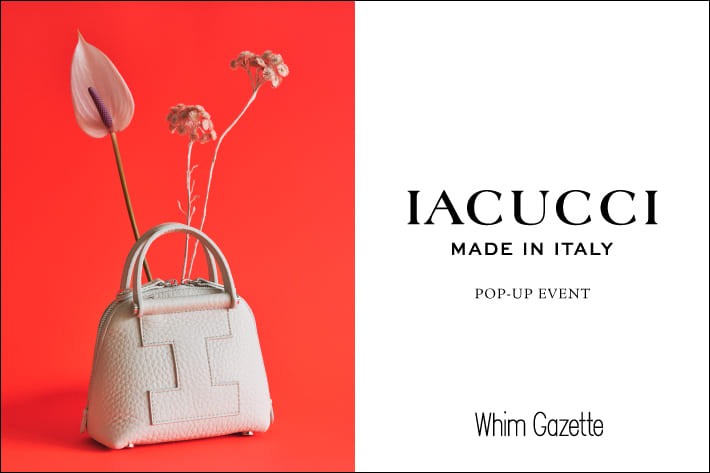 Whim Gazette 【ルミネ新宿店・ニュウマン横浜店】『IACUCCI(イアクッチ)』 POP‐UP EVENT
