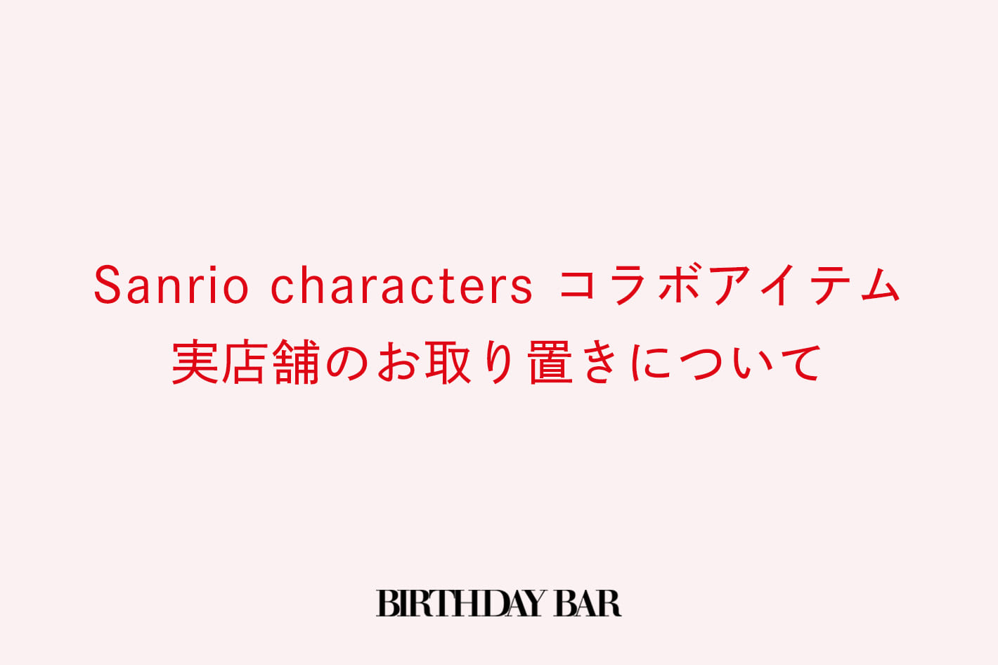 BIRTHDAY BAR ※Sanrio charactersコラボアイテムの実店舗お取り置きについて※