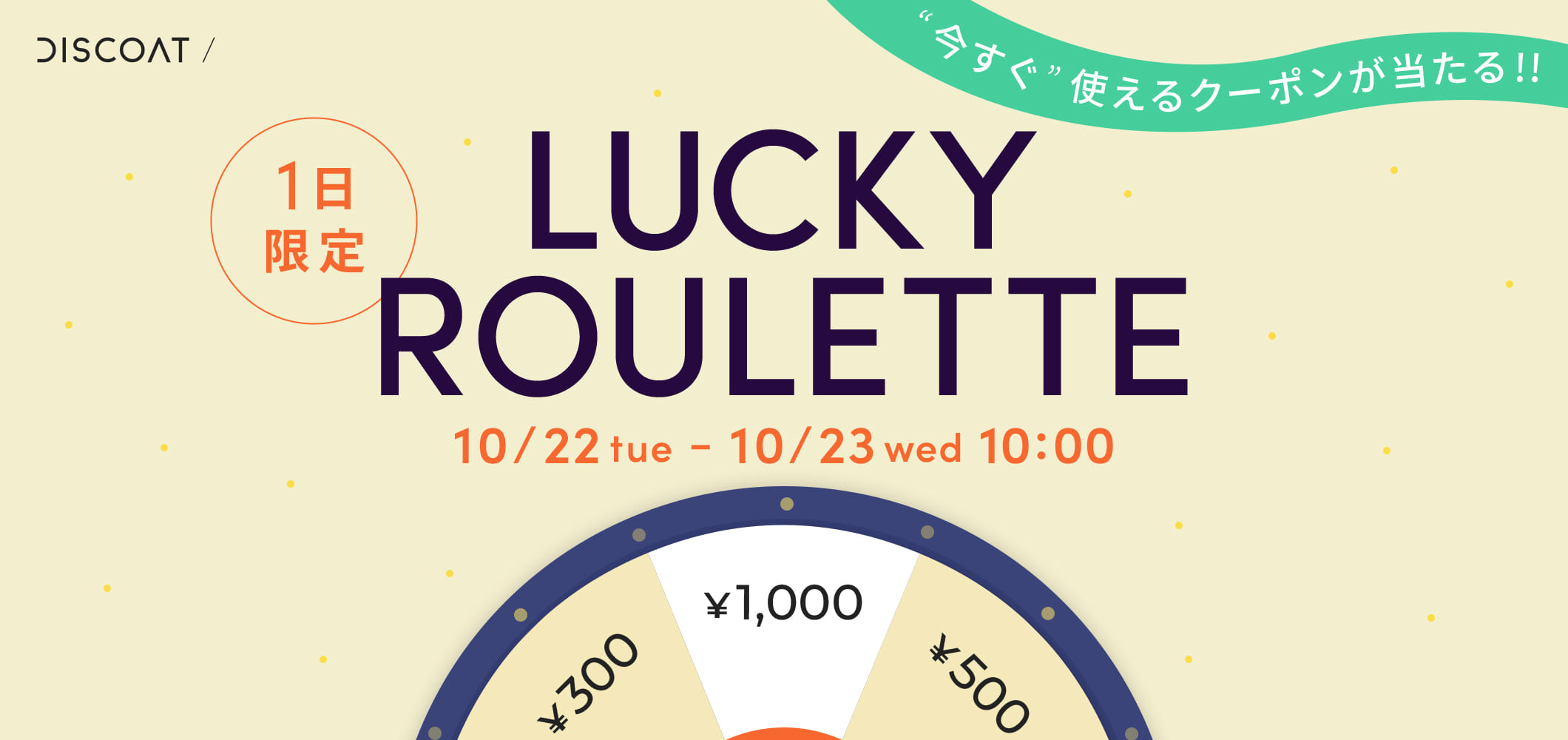 【最大￥1,000円】今すぐ使えるクーポンが当たる！LUCKY ROULETTE!!
