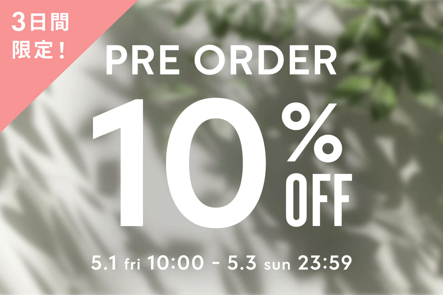 【3日間限定♪】PRE ORDER 10％OFF