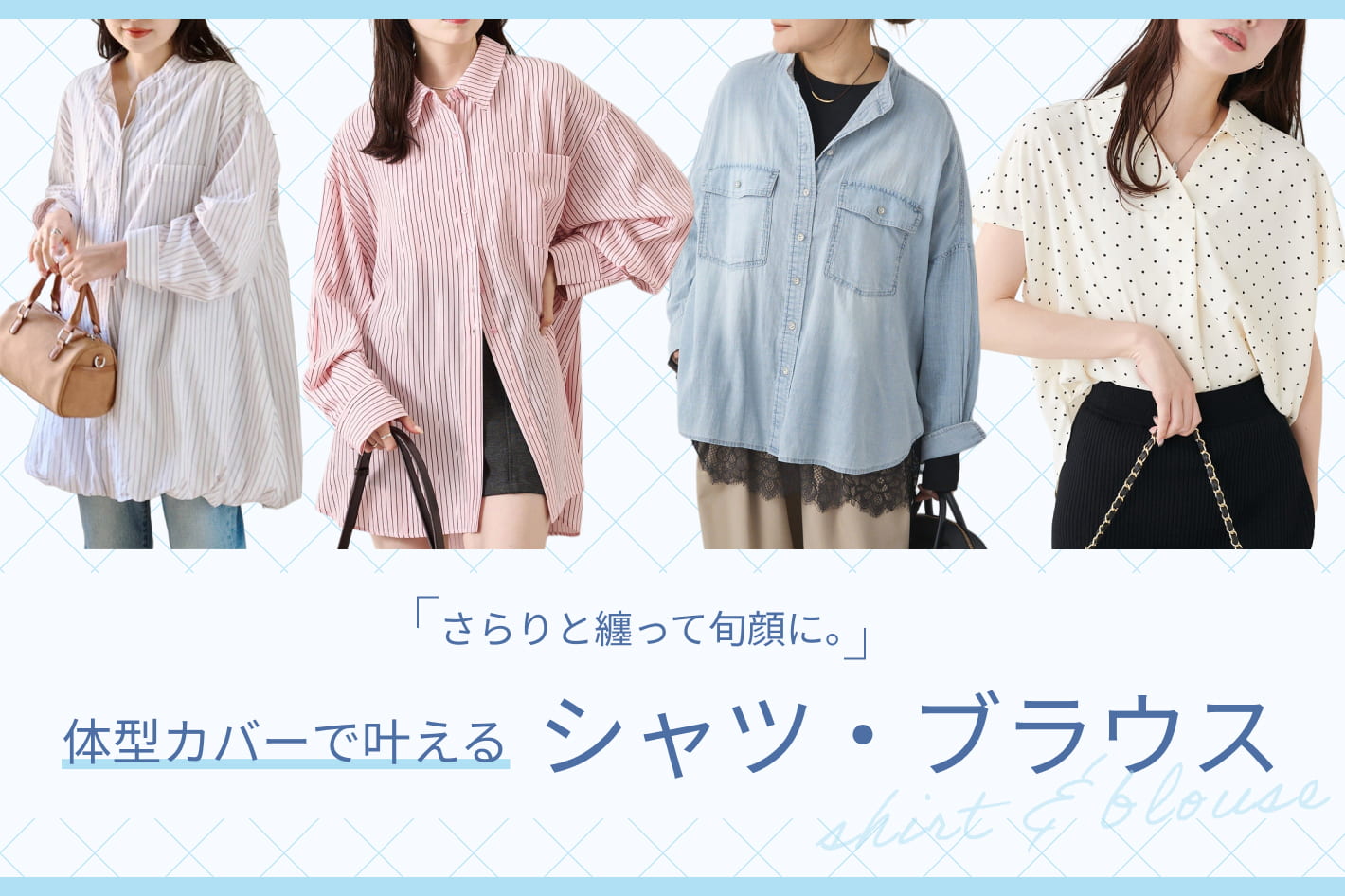 さらりと纏って旬顔に。体型カバーで叶えるシャツ・ブラウス