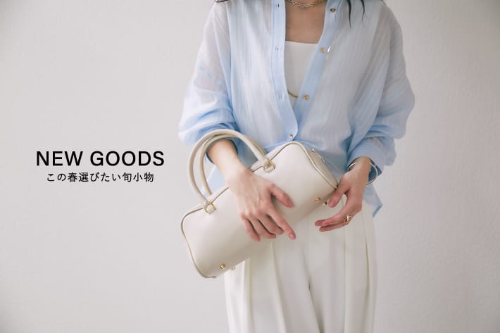NEW GOODS　この春選びたい旬小物