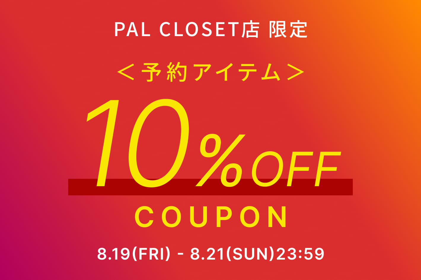 【PAL CLOSET店】予約アイテム10%OFFクーポンフェア！